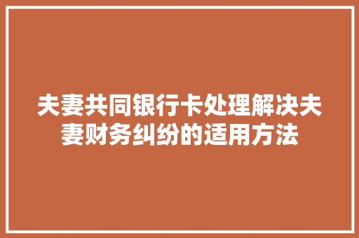 夫妻共同银行卡处理解决夫妻财务纠纷的适用方法
