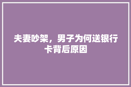 夫妻吵架，男子为何送银行卡背后原因