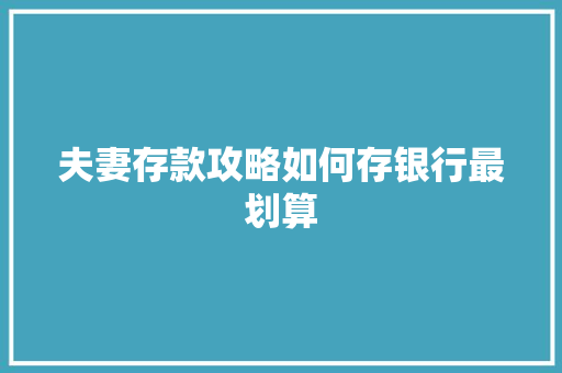 夫妻存款攻略如何存银行最划算  第1张
