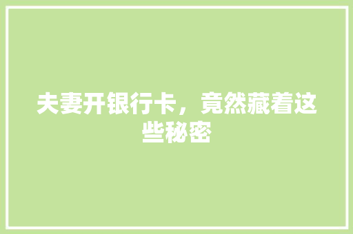 夫妻开银行卡，竟然藏着这些秘密