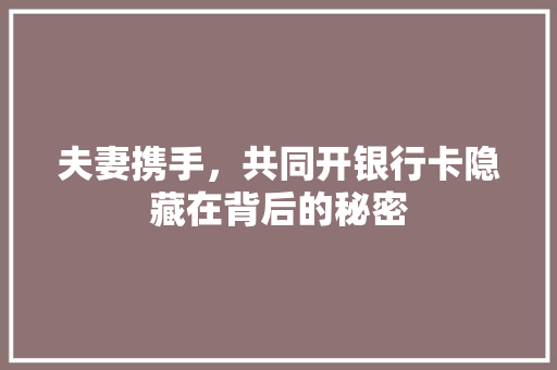 夫妻携手，共同开银行卡隐藏在背后的秘密