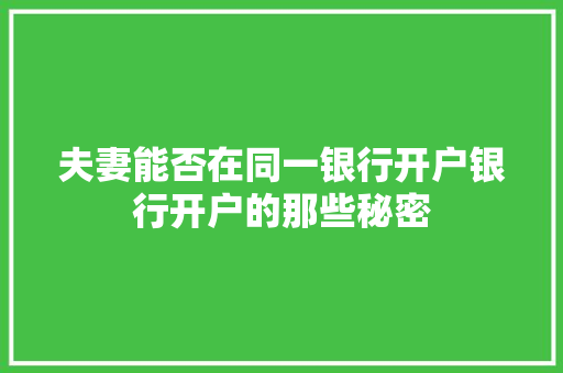 夫妻能否在同一银行开户银行开户的那些秘密