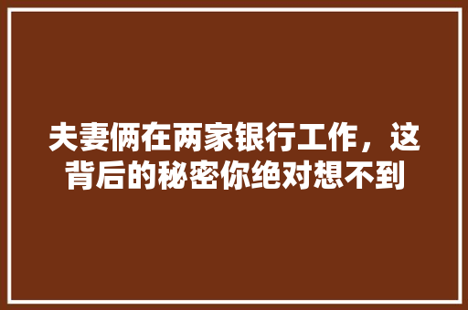 夫妻俩在两家银行工作，这背后的秘密你绝对想不到