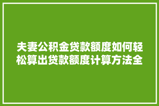 夫妻公积金贷款额度如何轻松算出贷款额度计算方法全