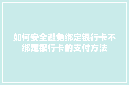 如何安全避免绑定银行卡不绑定银行卡的支付方法  第1张
