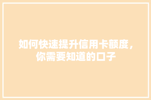 如何快速提升信用卡额度，你需要知道的口子