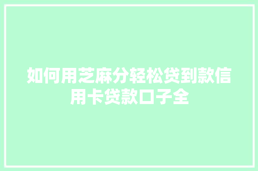 如何用芝麻分轻松贷到款信用卡贷款口子全