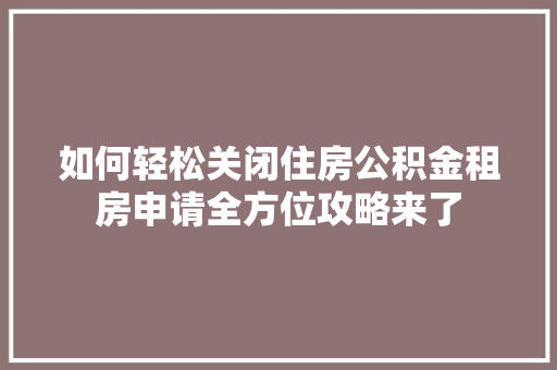 如何轻松关闭住房公积金租房申请全方位攻略来了