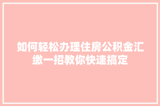 如何轻松办理住房公积金汇缴一招教你快速搞定