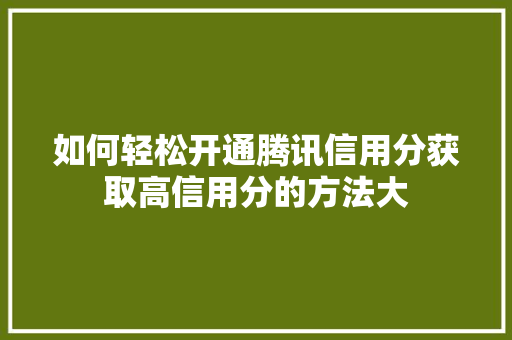 如何轻松开通腾讯信用分获取高信用分的方法大