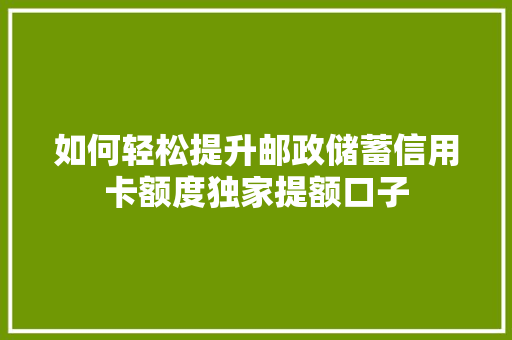 如何轻松提升邮政储蓄信用卡额度独家提额口子
