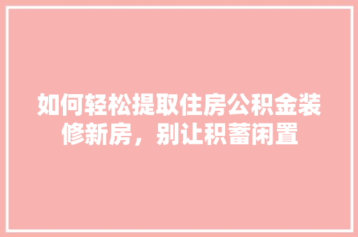 如何轻松提取住房公积金装修新房，别让积蓄闲置