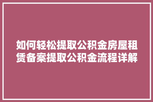 如何轻松提取公积金房屋租赁备案提取公积金流程详解
