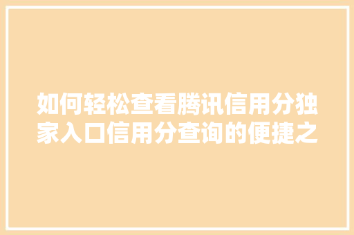 如何轻松查看腾讯信用分独家入口信用分查询的便捷之路