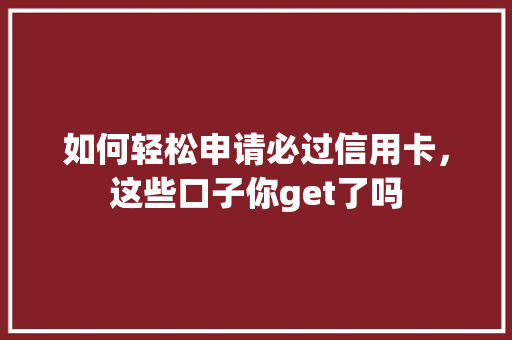 如何轻松申请必过信用卡，这些口子你get了吗