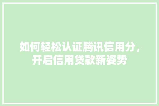 如何轻松认证腾讯信用分，开启信用贷款新姿势