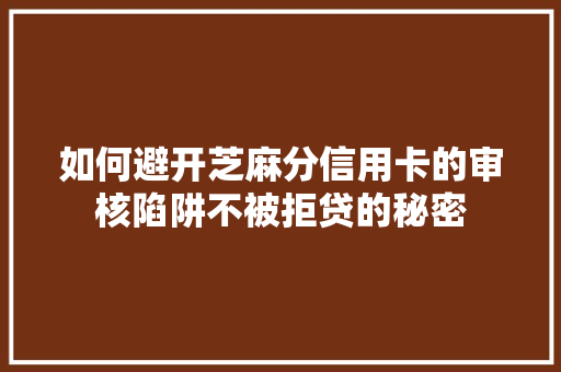 如何避开芝麻分信用卡的审核陷阱不被拒贷的秘密