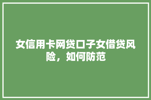 女信用卡网贷口子女借贷风险，如何防范