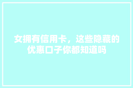女拥有信用卡，这些隐藏的优惠口子你都知道吗