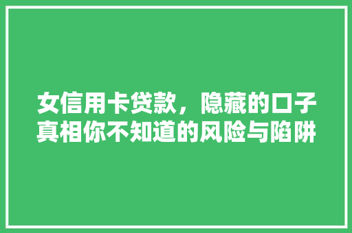 女信用卡贷款，隐藏的口子真相你不知道的风险与陷阱