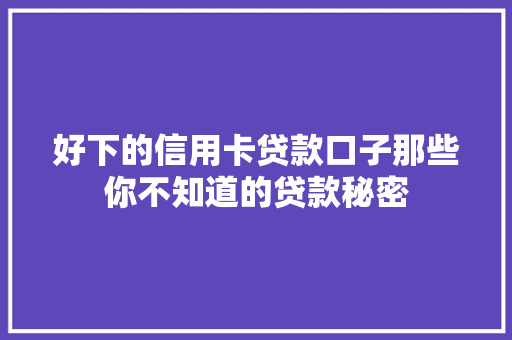 好下的信用卡贷款口子那些你不知道的贷款秘密