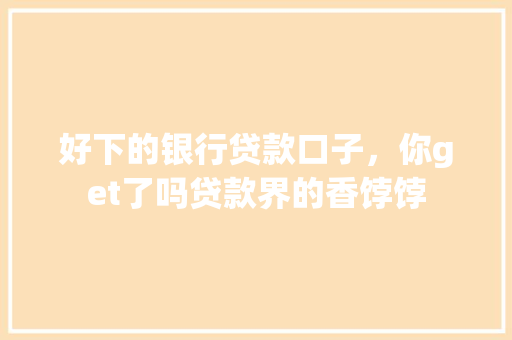 好下的银行贷款口子，你get了吗贷款界的香饽饽