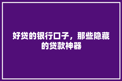 好贷的银行口子，那些隐藏的贷款神器
