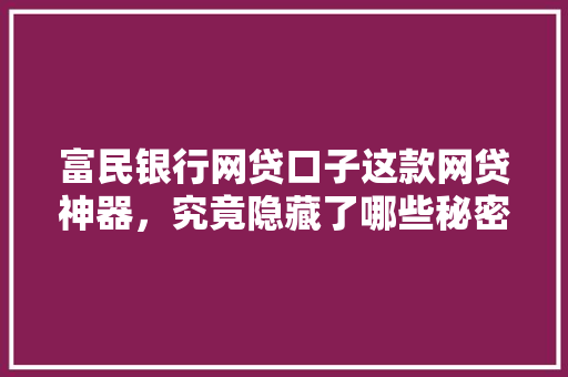 富民银行网贷口子这款网贷神器，究竟隐藏了哪些秘密