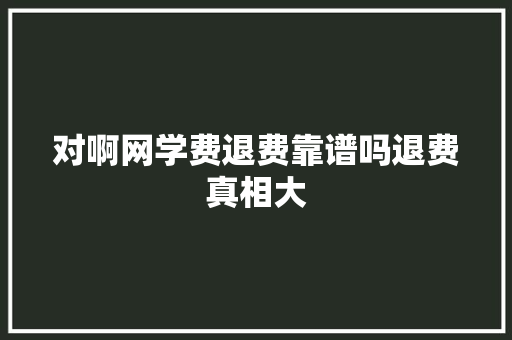 对啊网学费退费靠谱吗退费真相大