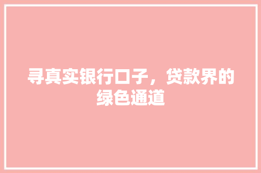 寻真实银行口子，贷款界的绿色通道