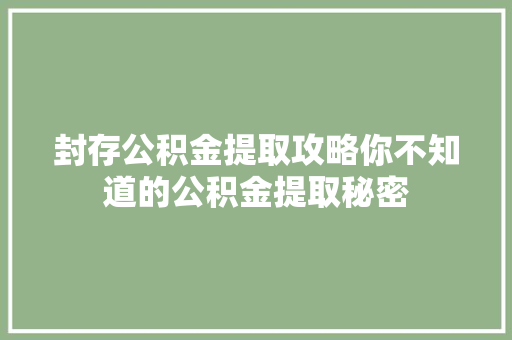 封存公积金提取攻略你不知道的公积金提取秘密