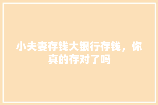 小夫妻存钱大银行存钱，你真的存对了吗