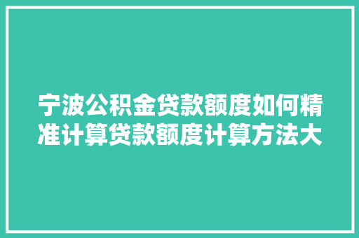 宁波公积金贷款额度如何精准计算贷款额度计算方法大