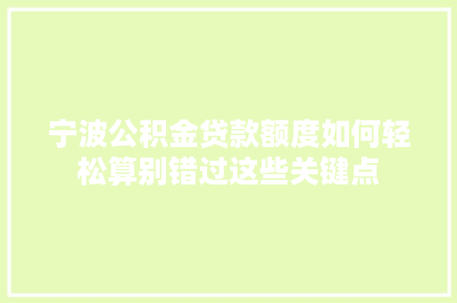 宁波公积金贷款额度如何轻松算别错过这些关键点