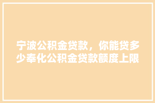 宁波公积金贷款，你能贷多少奉化公积金贷款额度上限全