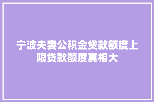 宁波夫妻公积金贷款额度上限贷款额度真相大