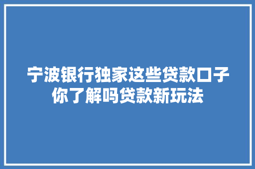 宁波银行独家这些贷款口子你了解吗贷款新玩法