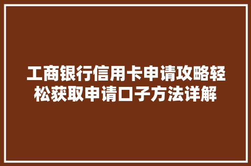 工商银行信用卡申请攻略轻松获取申请口子方法详解