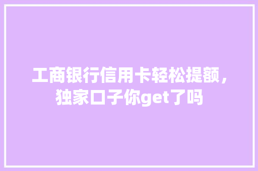 工商银行信用卡轻松提额，独家口子你get了吗
