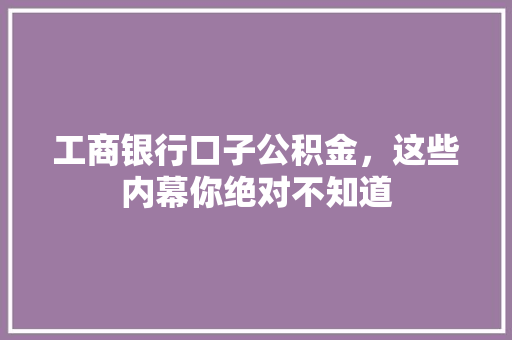 工商银行口子公积金，这些内幕你绝对不知道