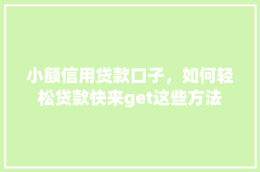 小额信用贷款口子，如何轻松贷款快来get这些方法