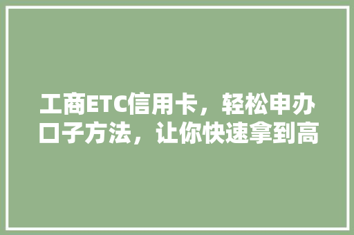 工商ETC信用卡，轻松申办口子方法，让你快速拿到高额额度