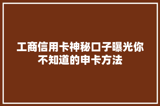 工商信用卡神秘口子曝光你不知道的申卡方法