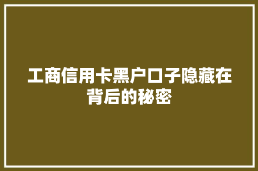 工商信用卡黑户口子隐藏在背后的秘密