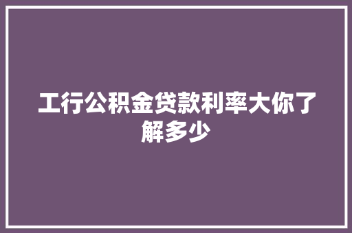 工行公积金贷款利率大你了解多少