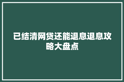 已结清网贷还能退息退息攻略大盘点