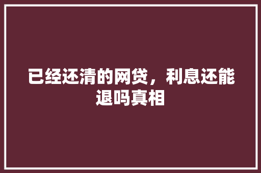 已经还清的网贷，利息还能退吗真相