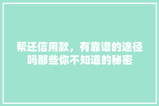 帮还信用款，有靠谱的途径吗那些你不知道的秘密