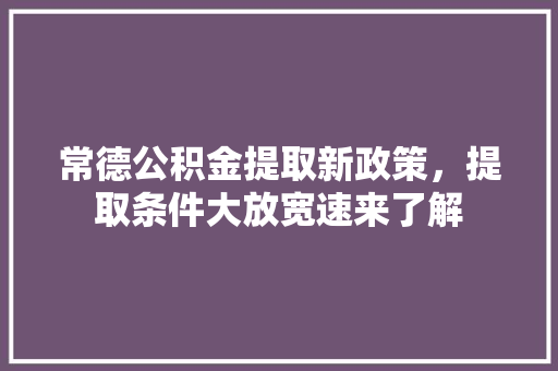 常德公积金提取新政策，提取条件大放宽速来了解