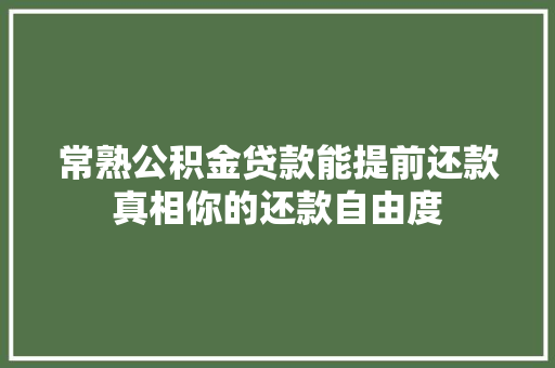 常熟公积金贷款能提前还款真相你的还款自由度